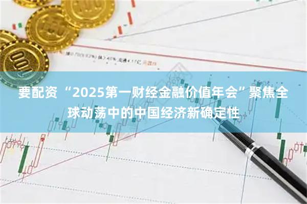 要配资 “2025第一财经金融价值年会”聚焦全球动荡中的中国经济新确定性