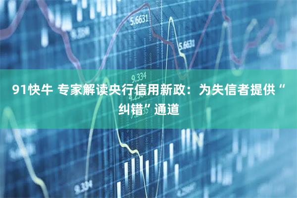 91快牛 专家解读央行信用新政：为失信者提供“纠错”通道