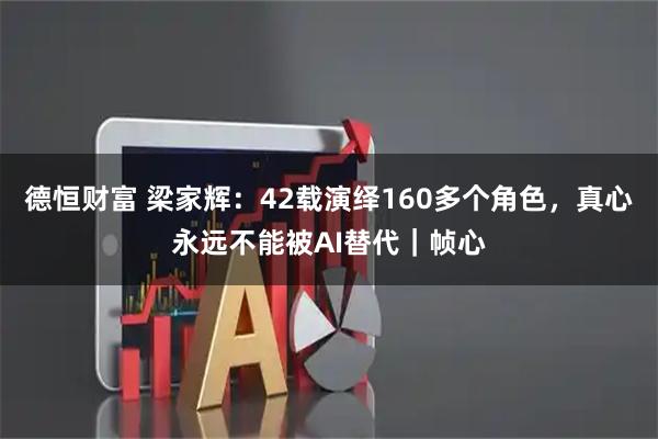 德恒财富 梁家辉：42载演绎160多个角色，真心永远不能被AI替代｜帧心