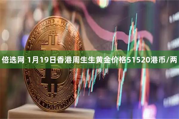 倍选网 1月19日香港周生生黄金价格51520港币/两
